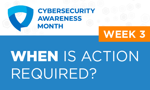 Cybersecurity Awareness Month - Week Three: When is Action Required?
