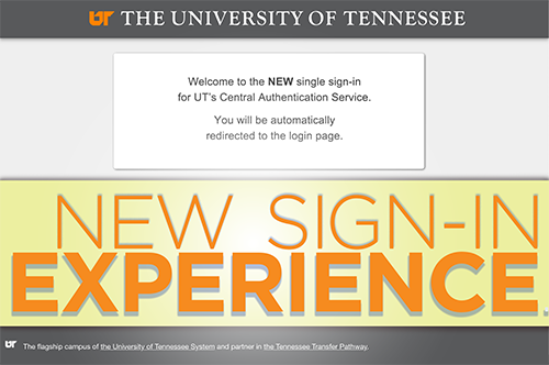 The University of Tennessee, Welcome to the NEW single-sign-in for UT's Central Authentication Service. You will be automatically redirected to the login page. NEW SIGN-IN EXPERIENCE